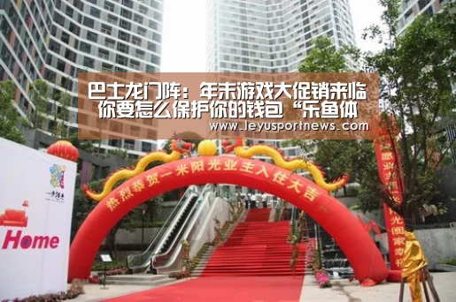 巴士龙门阵:年末游戏大促销来临 你要怎么保护你的钱包“乐鱼体育”(图1) 乐鱼体育