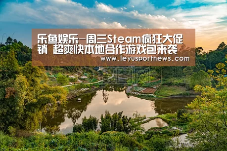 乐鱼娱乐-周三Steam疯狂大促销 超爽快本地合作游戏包来袭(图1) 乐鱼娱乐-周三Steam疯狂大促销 超爽快本地合作游戏包来袭(图1)