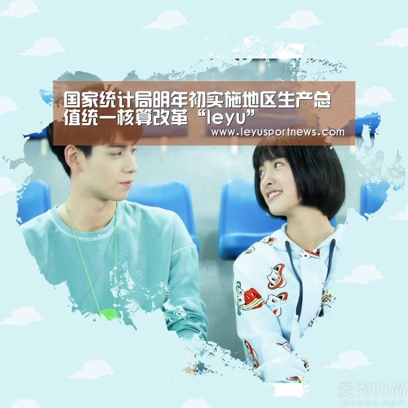 国家统计局明年初实施地区生产总值统一核算改革“leyu”(图1) 乐鱼娱乐