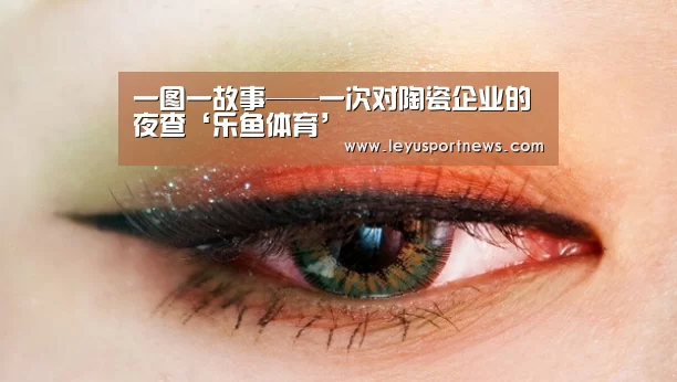一图一故事——一次对陶瓷企业的夜查‘乐鱼体育’(图1) 乐鱼体育