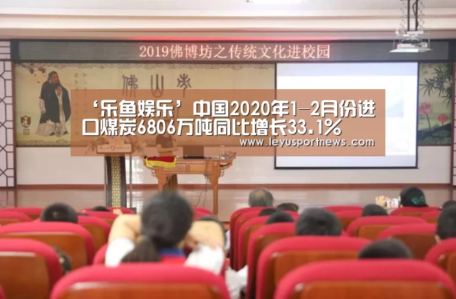 ‘乐鱼娱乐’中国2020年1-2月份进口煤炭6806万吨同比增长33.1%(图1) 乐鱼体育