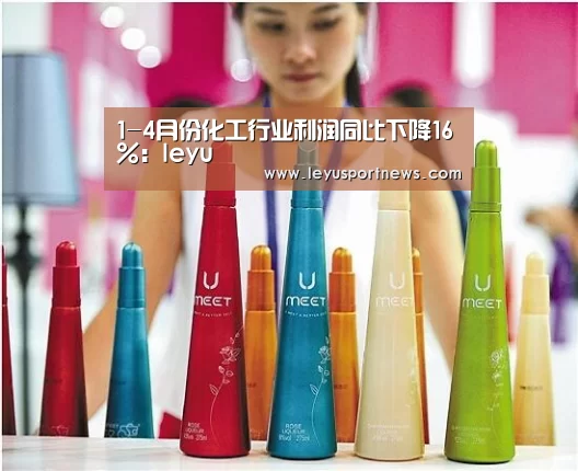1-4月份化工行业利润同比下降16%:leyu(图2) 乐鱼体育在线登录