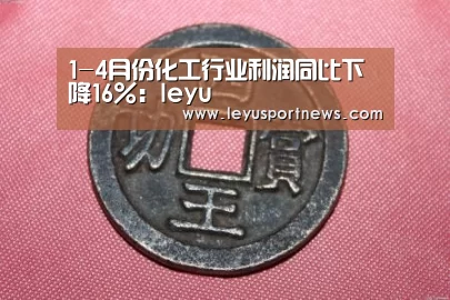 1-4月份化工行业利润同比下降16%:leyu(图4) 乐鱼体育在线登录