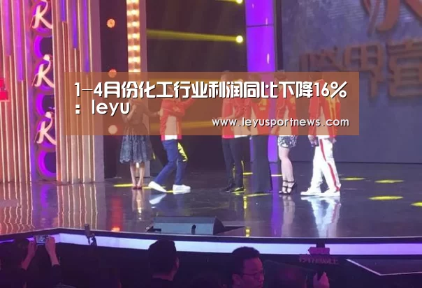1-4月份化工行业利润同比下降16%:leyu(图3) 乐鱼体育在线登录