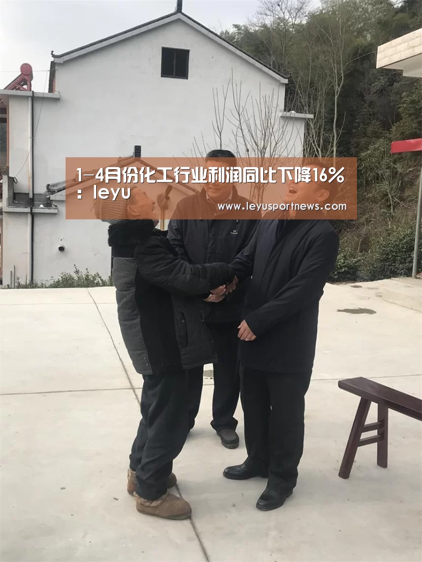 1-4月份化工行业利润同比下降16%:leyu(图1) 乐鱼娱乐
