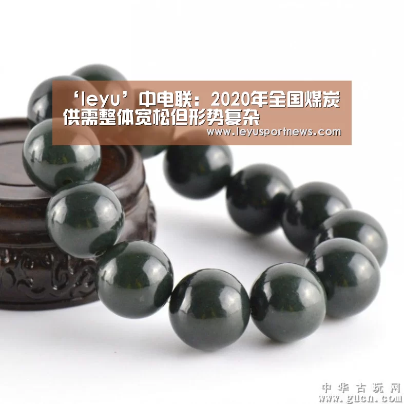 ‘leyu’中电联:2020年全国煤炭供需整体宽松但形势复杂(图2) 乐鱼体育
