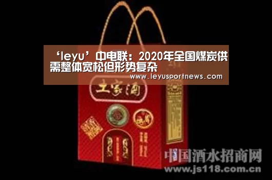 ‘leyu’中电联:2020年全国煤炭供需整体宽松但形势复杂(图3) ‘leyu’中电联:2020年全国煤炭供需整体宽松但形势复杂(图3)